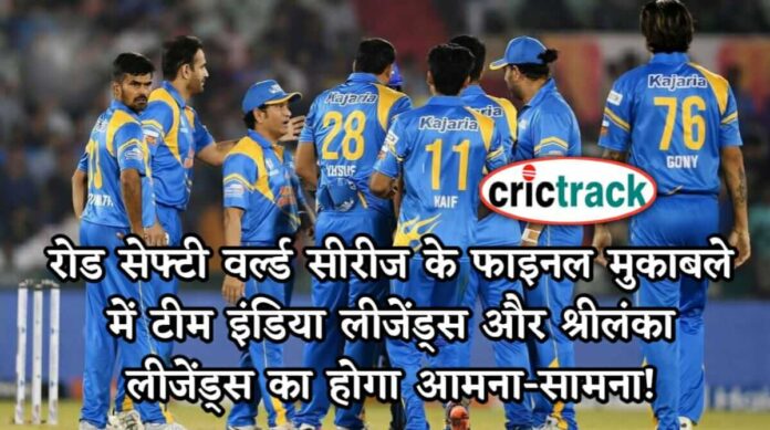 रोड सेफ्टी वर्ल्ड सीरीज के फाइनल मुकाबले में टीम इंडिया लीजेंड्स और श्रीलंका लीजेंड्स का होगा आमना-सामना- Crictrack.in