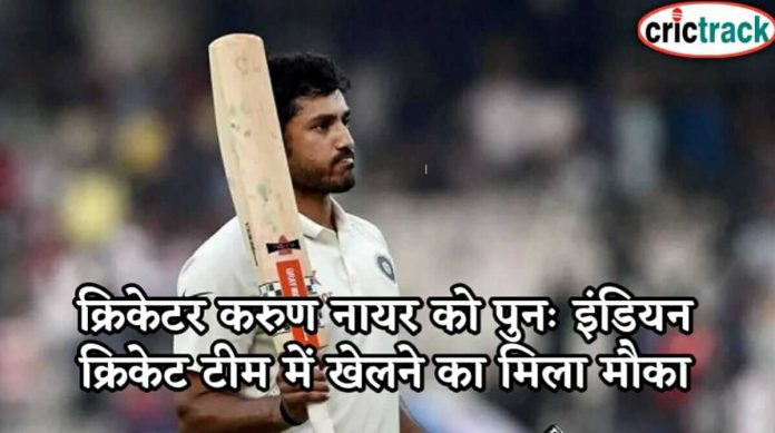 क्रिकेटर करुण नायर को पुनः इंडियन क्रिकेट टीम में खेलने का मिला मौका karun nair can play once again for india