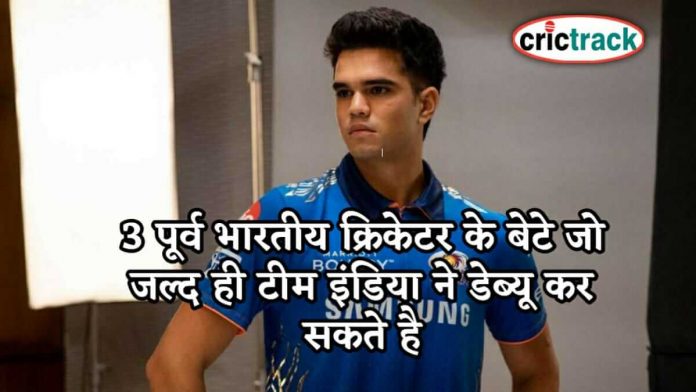 3 पूर्व भारतीय क्रिकेटर के बेटे जो जल्द ही टीम इंडिया ने डेब्यू कर सकते है 3 players can debyu for India