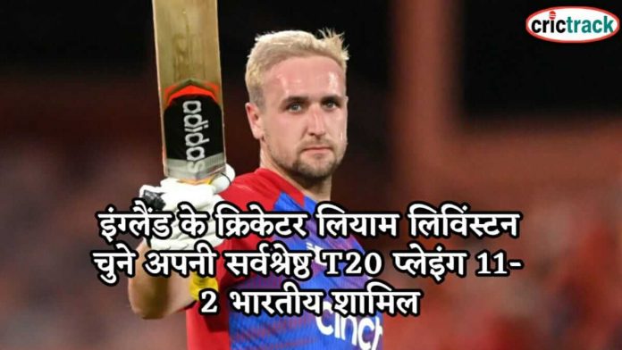 इंग्लैंड के क्रिकेटर लियाम लिविंस्टन चुने अपनी सर्वश्रेष्ठ T20 प्लेइंग 11- 2 भारतीय शामिल Liam Livingston t20 playing 11