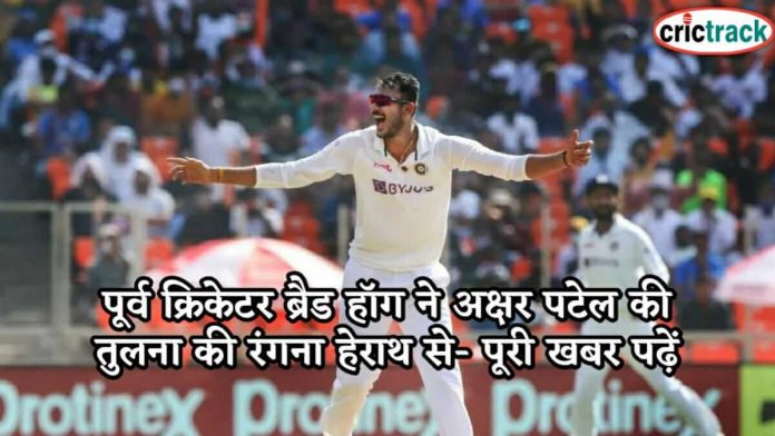 पूर्व क्रिकेटर ब्रैड हॉग ने अक्षर पटेल की तुलना की रंगना हेराथ से- पूरी खबर पढ़ें brad Hogg given statement on akshar patel