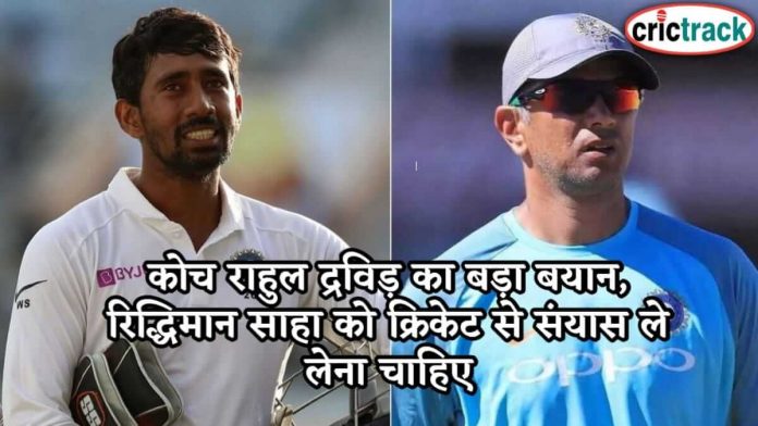 कोच राहुल द्रविड़ का बड़ा बयान, रिद्धिमान साहा को क्रिकेट से संयास ले लेना चाहिए indian-team-coach-rahul-dravid-wridhiman-saha